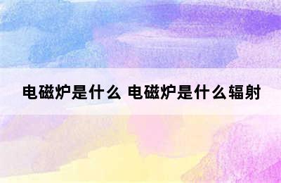 电磁炉是什么 电磁炉是什么辐射